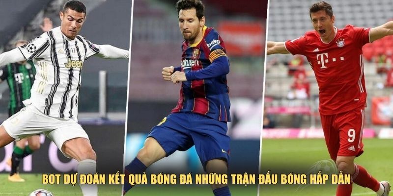 Bot dự đoán kết quả bóng đá những trận đấu bóng hấp dẫn
