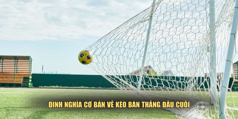 Khái niệm cơ bản về kèo bàn thắng đầu cuối
